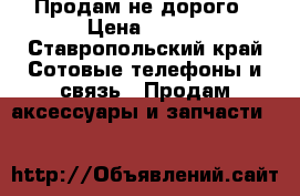 Продам не дорого › Цена ­ 400 - Ставропольский край Сотовые телефоны и связь » Продам аксессуары и запчасти   